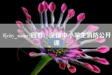 佛山回看：全国中小学生消防公开课