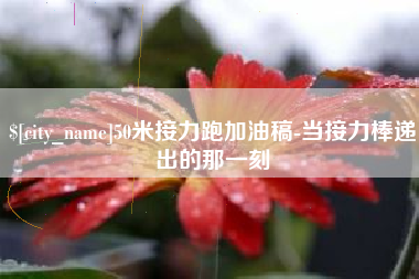 佛山50米接力跑加油稿-当接力棒递出的那一刻