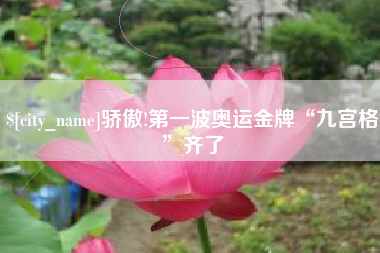 佛山骄傲!第一波奥运金牌“九宫格”齐了