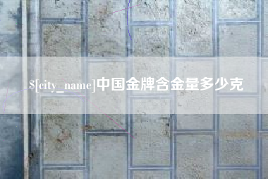佛山中国金牌含金量多少克