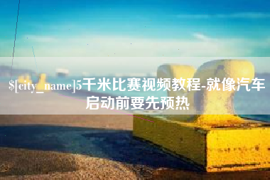 佛山5千米比赛视频教程-就像汽车启动前要先预热
