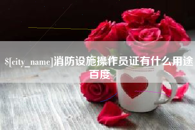佛山消防设施操作员证有什么用途百度