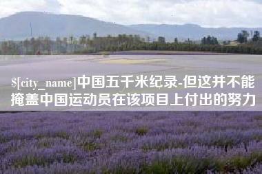佛山中国五千米纪录-但这并不能掩盖中国运动员在该项目上付出的努力