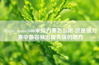 佛山600米接力赛怎么跑-这是接力赛中最容易出现失误的地方
