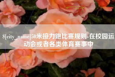 佛山50米接力跑比赛规则-在校园运动会或者各类体育赛事中