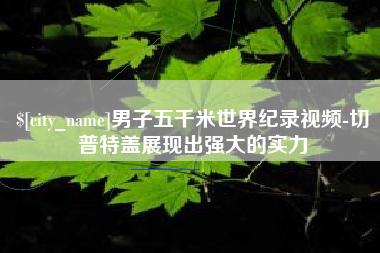 佛山男子五千米世界纪录视频-切普特盖展现出强大的实力