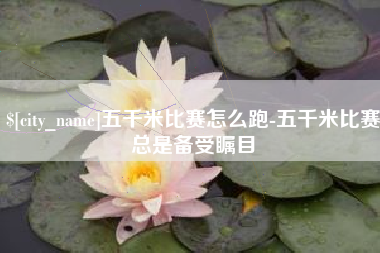 佛山五千米比赛怎么跑-五千米比赛总是备受瞩目