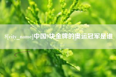 佛山中国9块金牌的奥运冠军是谁
