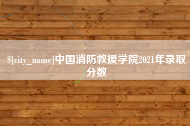 佛山中国消防救援学院2021年录取分数