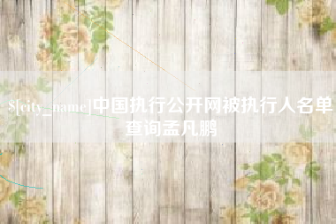 佛山中国执行公开网被执行人名单查询孟凡鹏