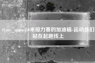 佛山50米接力赛的加油稿-运动员们站在起跑线上