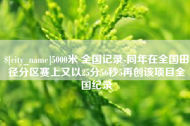 佛山5000米 全国记录-同年在全国田径分区赛上又以25分56秒5再创该项目全国纪录