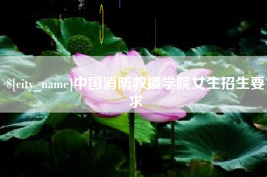 佛山中国消防救援学院女生招生要求