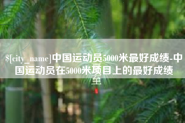 佛山中国运动员5000米最好成绩-中国运动员在5000米项目上的最好成绩