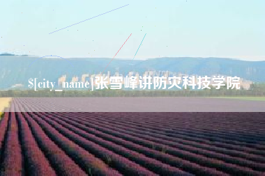 佛山张雪峰讲防灾科技学院