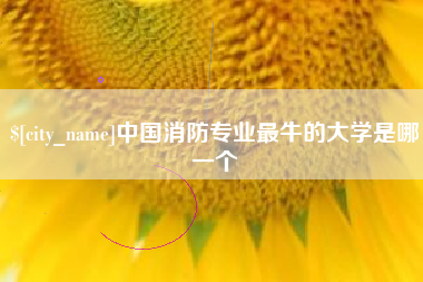 佛山中国消防专业最牛的大学是哪一个