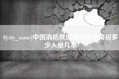 佛山中国消防救援学院在河南招多少人是几本