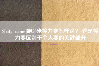 佛山跑50米接力赛怎样跑？-这是接力赛区别于个人赛的关键部分
