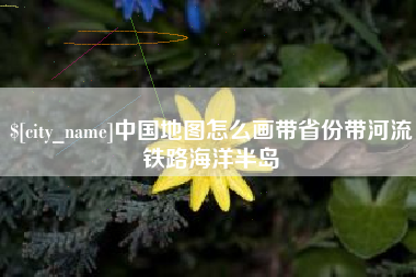 佛山中国地图怎么画带省份带河流铁路海洋半岛