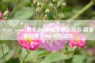 佛山男子5000米国家级运动员-国家级的男子5000米运动员