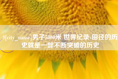 佛山男子5000米 世界纪录-田径的历史就是一部不断突破的历史