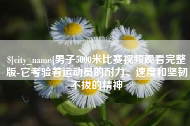 佛山男子5000米比赛视频观看完整版-它考验着运动员的耐力、速度和坚韧不拔的精神
