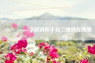 佛山中国消防平台二维码在哪里