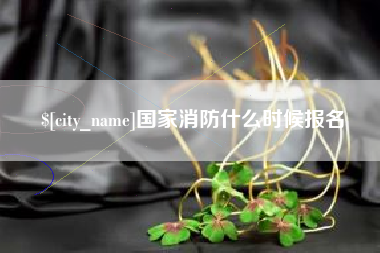 佛山国家消防什么时候报名
