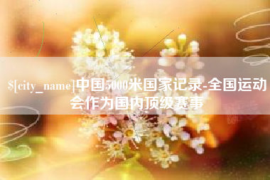 佛山中国5000米国家记录-全国运动会作为国内顶级赛事