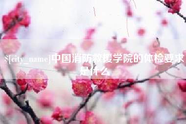 佛山中国消防救援学院的体检要求是什么