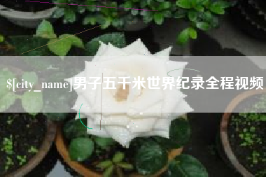 佛山男子五千米世界纪录全程视频