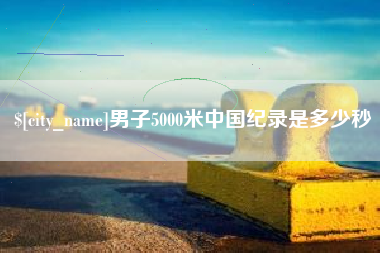 佛山男子5000米中国纪录是多少秒