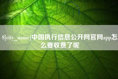 佛山中国执行信息公开网官网app怎么要收费了呢