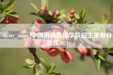 佛山中国消防救援学院招生录取分数线2021