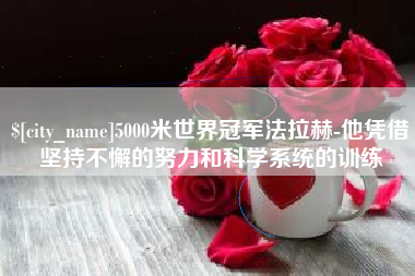 佛山5000米世界冠军法拉赫-他凭借坚持不懈的努力和科学系统的训练