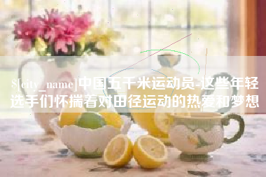 佛山中国五千米运动员-这些年轻选手们怀揣着对田径运动的热爱和梦想