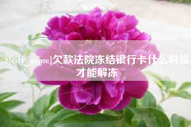 佛山欠款法院冻结银行卡什么时候才能解冻