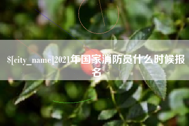 佛山2021年国家消防员什么时候报名