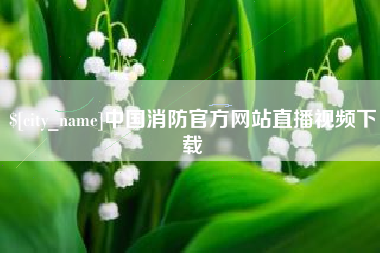佛山中国消防官方网站直播视频下载