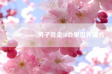 佛山男子竞走50公里世界排名