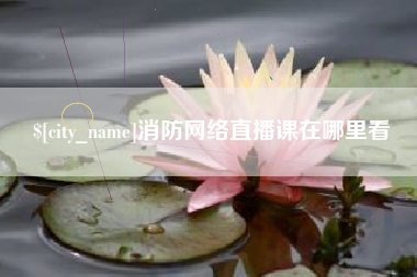 佛山消防网络直播课在哪里看