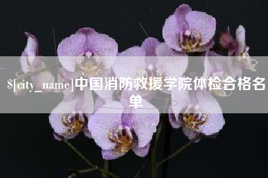 佛山中国消防救援学院体检合格名单