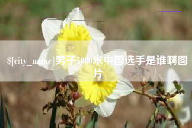佛山男子5000米中国选手是谁啊图片