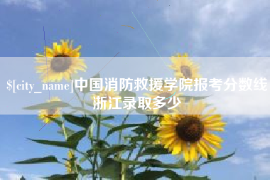 佛山中国消防救援学院报考分数线浙江录取多少