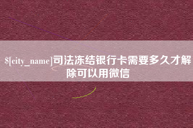 佛山司法冻结银行卡需要多久才解除可以用微信