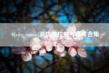 佛山消防院校报考条件合集